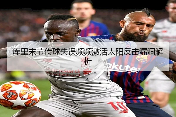 库里末节传球失误频频激活太阳反击漏洞解析